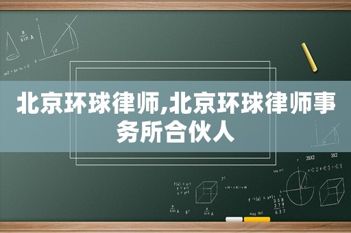 北京環(huán)球律師,北京環(huán)球律師事務所合伙人