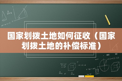 國家劃撥土地如何征收（國家劃撥土地的補(bǔ)償標(biāo)準(zhǔn)）