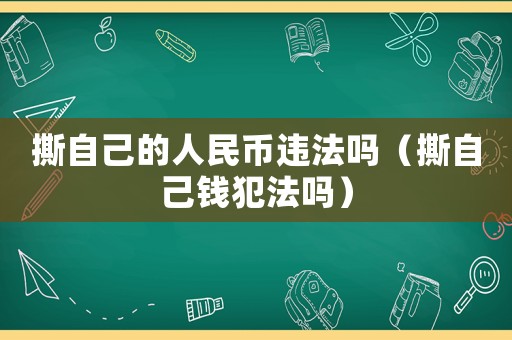 撕自己的人民幣違法嗎（撕自己錢犯法嗎）