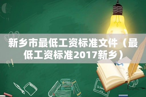 新鄉(xiāng)市最低工資標(biāo)準(zhǔn)文件（最低工資標(biāo)準(zhǔn)2017新鄉(xiāng)）