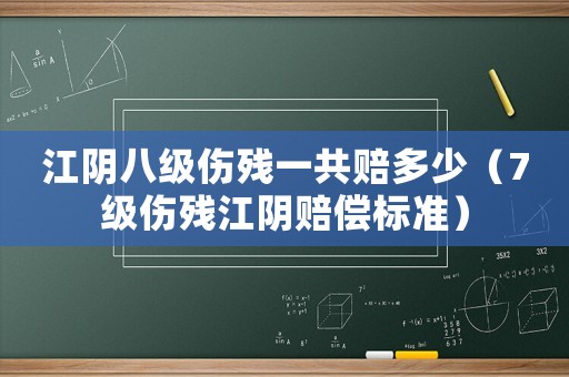 江陰八級(jí)傷殘一共賠多少（7級(jí)傷殘江陰賠償標(biāo)準(zhǔn)）
