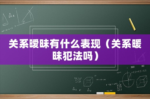 關系曖昧有什么表現(xiàn)（關系暖昧犯法嗎）