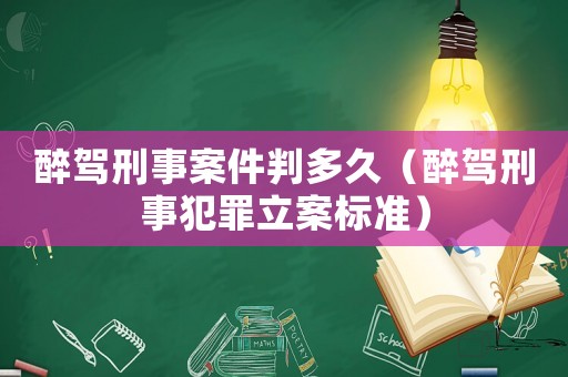 醉駕刑事案件判多久（醉駕刑事犯罪立案標(biāo)準(zhǔn)）