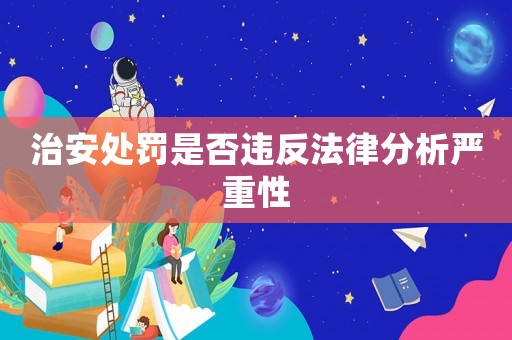 治安處罰是否違反法律分析嚴(yán)重性