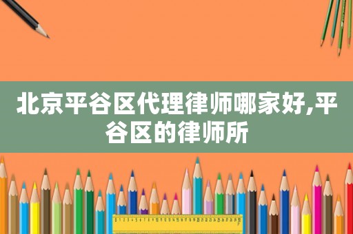 北京平谷區(qū)代理律師哪家好,平谷區(qū)的律師所