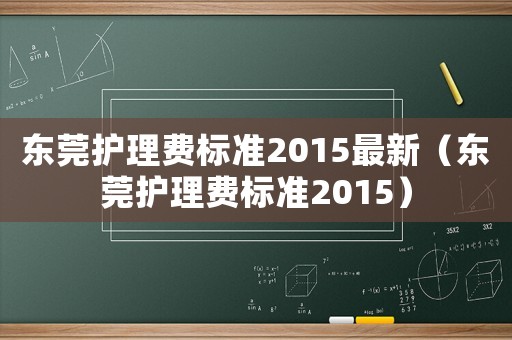 東莞護(hù)理費(fèi)標(biāo)準(zhǔn)2015最新（東莞護(hù)理費(fèi)標(biāo)準(zhǔn)2015）