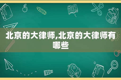 北京的大律師,北京的大律師有哪些