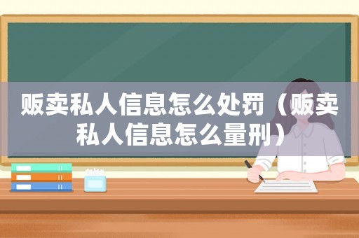 販賣私人信息怎么處罰（販賣私人信息怎么量刑）