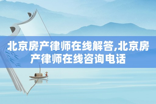 北京房產(chǎn)律師在線(xiàn)解答,北京房產(chǎn)律師在線(xiàn)咨詢(xún)電話(huà)