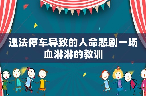 違法停車導(dǎo)致的人命悲劇一場血淋淋的教訓(xùn)