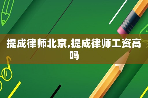 提成律師北京,提成律師工資高嗎