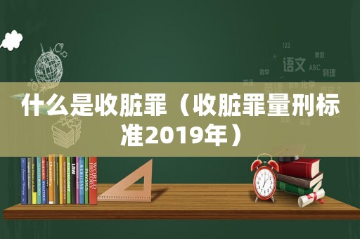 什么是收臟罪（收臟罪量刑標(biāo)準(zhǔn)2019年）