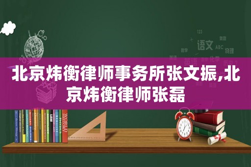 北京煒衡律師事務(wù)所張文振,北京煒衡律師張磊