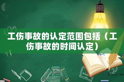 工傷事故的認(rèn)定范圍包括（工傷事故的時(shí)間認(rèn)定）