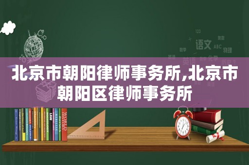 北京市朝陽律師事務(wù)所,北京市朝陽區(qū)律師事務(wù)所