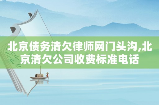 北京債務清欠律師網(wǎng)門頭溝,北京清欠公司收費標準電話