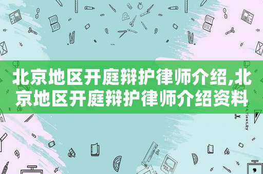 北京地區(qū)開庭辯護律師介紹,北京地區(qū)開庭辯護律師介紹資料