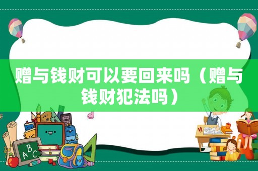 贈(zèng)與錢財(cái)可以要回來(lái)嗎（贈(zèng)與錢財(cái)犯法嗎）