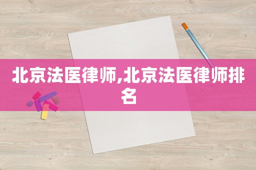北京法醫(yī)律師,北京法醫(yī)律師排名