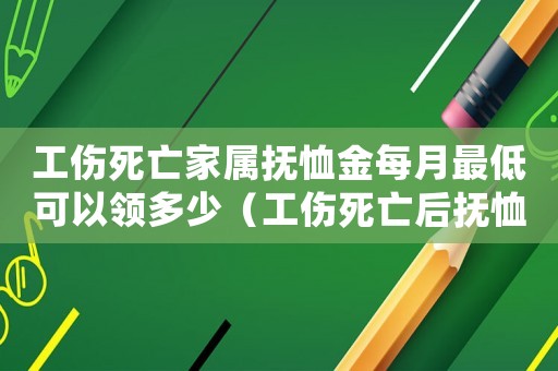 工傷死亡家屬撫恤金每月最低可以領多少（工傷死亡后撫恤金發(fā)多久父母）