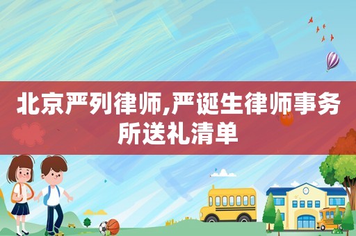 北京嚴(yán)列律師,嚴(yán)誕生律師事務(wù)所送禮清單