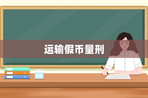 運(yùn)輸假幣量刑