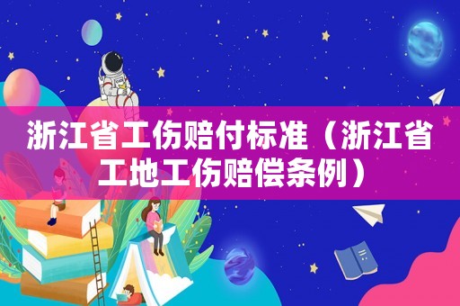 浙江省工傷賠付標(biāo)準(zhǔn)（浙江省工地工傷賠償條例）