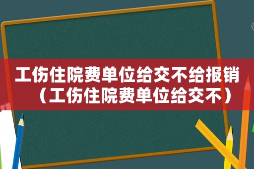 工傷住院費(fèi)單位給交不給報(bào)銷（工傷住院費(fèi)單位給交不）