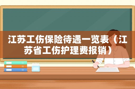 江蘇工傷保險待遇一覽表（江蘇省工傷護理費報銷）