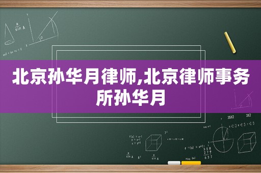 北京孫華月律師,北京律師事務(wù)所孫華月