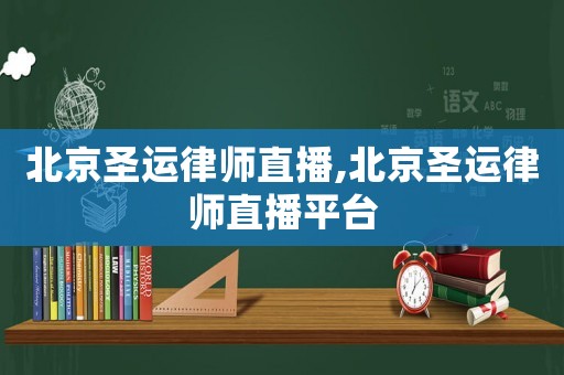 北京圣運(yùn)律師直播,北京圣運(yùn)律師直播平臺(tái)