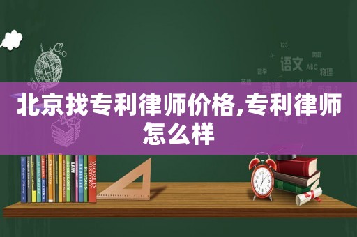 北京找專利律師價格,專利律師怎么樣