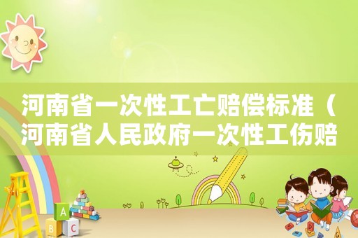 河南省一次性工亡賠償標(biāo)準(zhǔn)（河南省人民政府一次性工傷賠償）