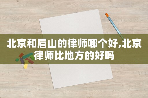 北京和眉山的律師哪個(gè)好,北京律師比地方的好嗎