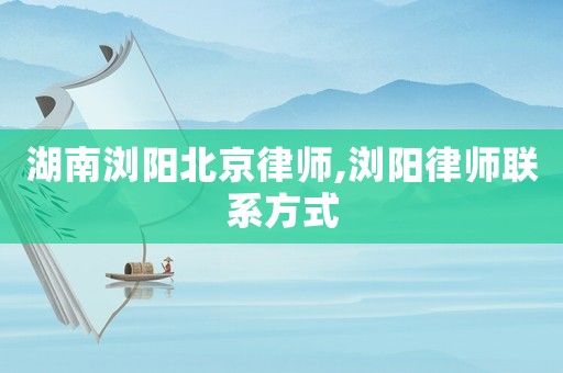 湖南瀏陽(yáng)北京律師,瀏陽(yáng)律師聯(lián)系方式