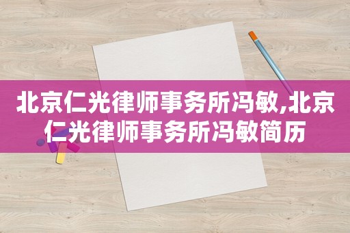 北京仁光律師事務(wù)所馮敏,北京仁光律師事務(wù)所馮敏簡(jiǎn)歷