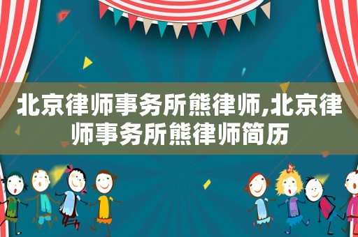 北京律師事務(wù)所熊律師,北京律師事務(wù)所熊律師簡歷
