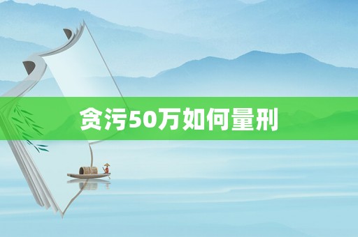 貪污50萬(wàn)如何量刑