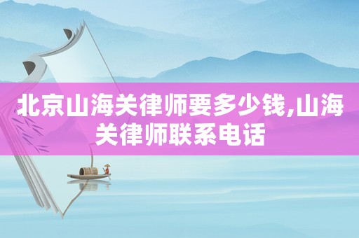 北京山海關(guān)律師要多少錢,山海關(guān)律師聯(lián)系電話