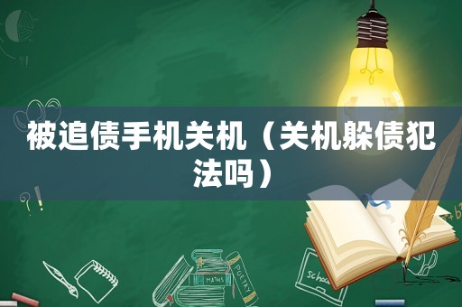 被追債手機(jī)關(guān)機(jī)（關(guān)機(jī)躲債犯法嗎）