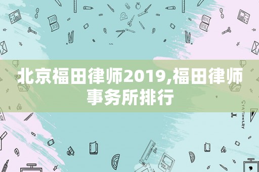 北京福田律師2019,福田律師事務(wù)所排行
