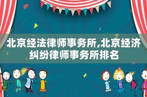 北京經(jīng)法律師事務(wù)所,北京經(jīng)濟(jì)糾紛律師事務(wù)所排名