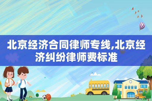 北京經(jīng)濟(jì)合同律師專(zhuān)線,北京經(jīng)濟(jì)糾紛律師費(fèi)標(biāo)準(zhǔn)