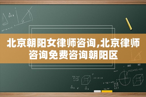 北京朝陽女律師咨詢,北京律師咨詢免費(fèi)咨詢朝陽區(qū)