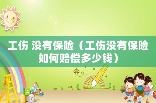 工傷 沒(méi)有保險(xiǎn)（工傷沒(méi)有保險(xiǎn)如何賠償多少錢）