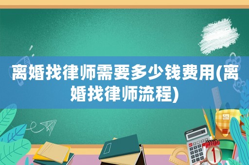 離婚找律師需要多少錢費(fèi)用(離婚找律師流程)