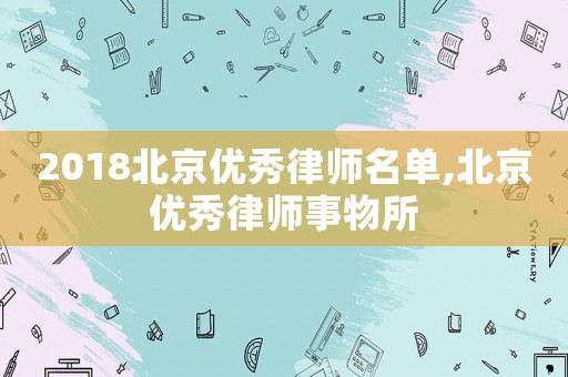 2018北京優(yōu)秀律師名單,北京優(yōu)秀律師事物所