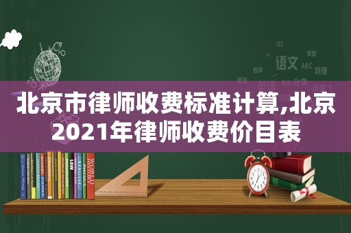 北京市律師收費(fèi)標(biāo)準(zhǔn)計(jì)算,北京2021年律師收費(fèi)價(jià)目表
