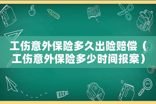 工傷意外保險(xiǎn)多久出險(xiǎn)賠償（工傷意外保險(xiǎn)多少時(shí)間報(bào)案）