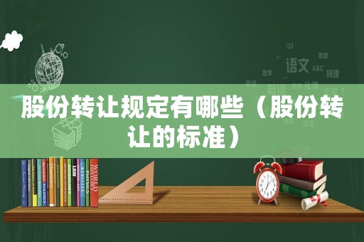 股份轉(zhuǎn)讓規(guī)定有哪些（股份轉(zhuǎn)讓的標(biāo)準(zhǔn)）
